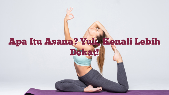 Apa Itu Asana? Yuk, Kenali Lebih Dekat!