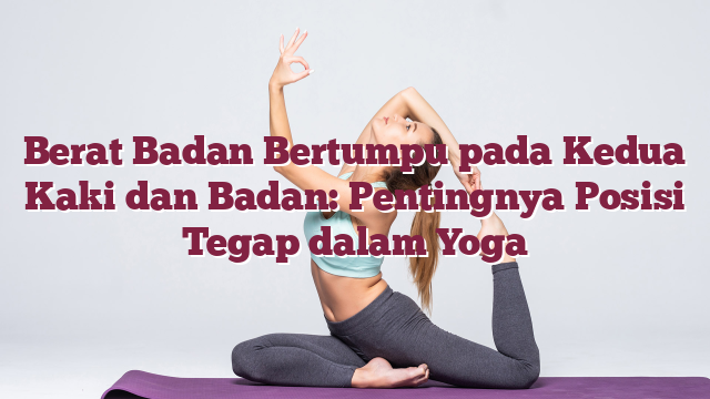 Berat Badan Bertumpu pada Kedua Kaki dan Badan: Pentingnya Posisi Tegap dalam Yoga