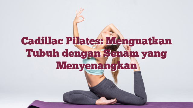 Cadillac Pilates: Menguatkan Tubuh dengan Senam yang Menyenangkan