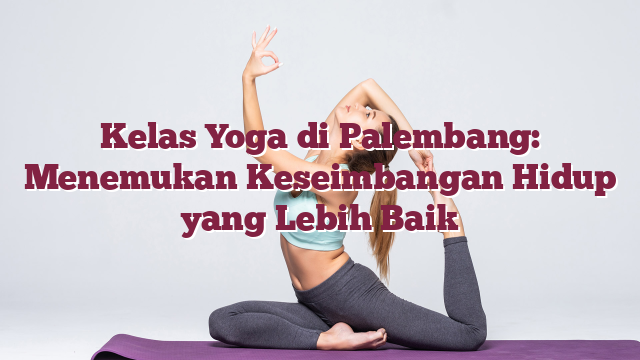 Kelas Yoga di Palembang: Menemukan Keseimbangan Hidup yang Lebih Baik