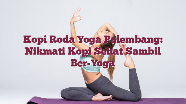 Kopi Roda Yoga Palembang: Nikmati Kopi Sehat Sambil Ber-Yoga