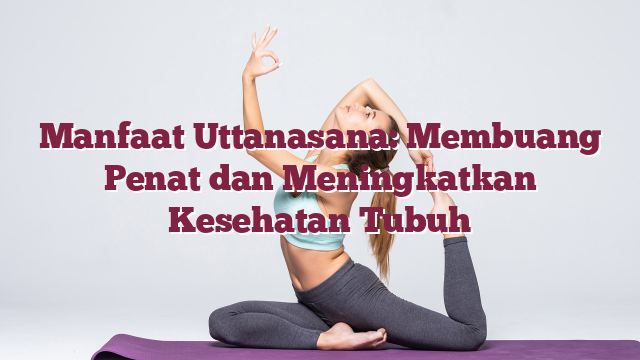 Manfaat Uttanasana: Membuang Penat dan Meningkatkan Kesehatan Tubuh