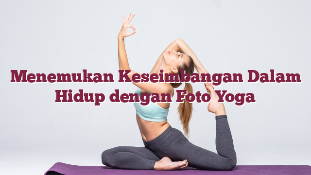 Menemukan Keseimbangan Dalam Hidup dengan Foto Yoga