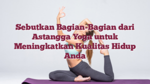 Sebutkan Bagian-Bagian dari Astangga Yoga untuk Meningkatkan Kualitas Hidup Anda