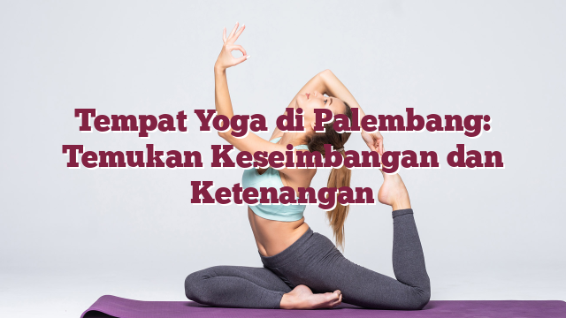 Tempat Yoga di Palembang: Temukan Keseimbangan dan Ketenangan