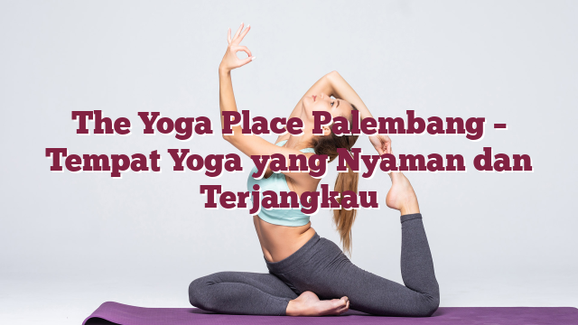 The Yoga Place Palembang – Tempat Yoga yang Nyaman dan Terjangkau