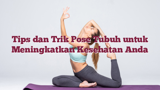 Tips dan Trik Pose Tubuh untuk Meningkatkan Kesehatan Anda