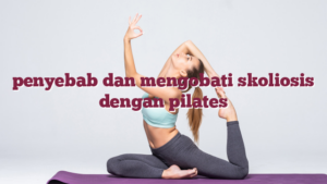 penyebab dan mengobati skoliosis dengan pilates