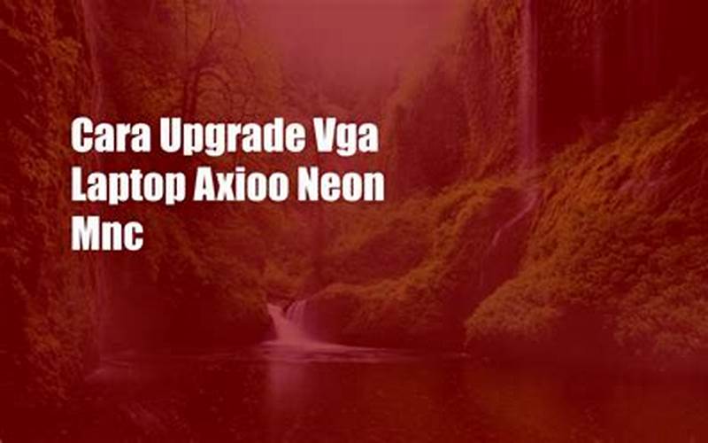 Cara Upgrade Vga Laptop Axioo Neon Mnc