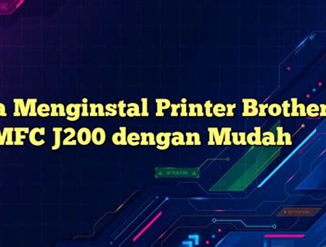 Cara Menginstal Printer Brother MFC J200 dengan Mudah