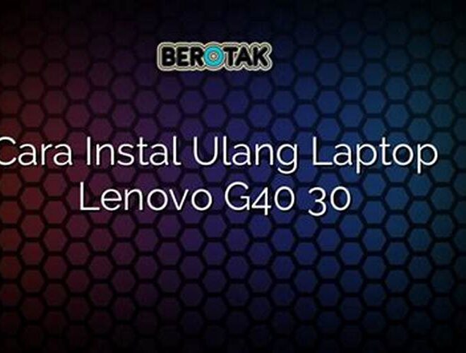 Cara Instal Ulang Laptop Lenovo G40 30 untuk Sobat PortalTekno